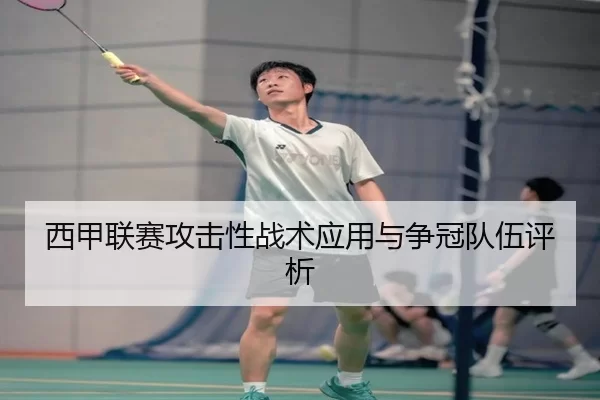 西甲联赛攻击性战术应用与争冠队伍评析
