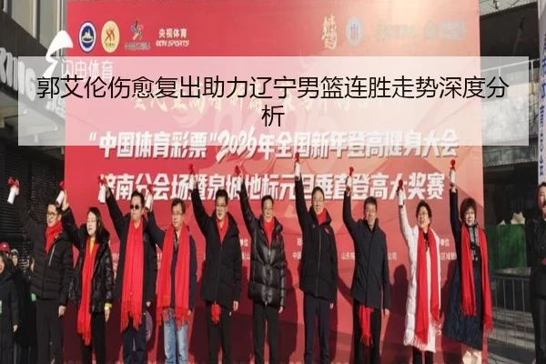 郭艾伦伤愈复出助力辽宁男篮连胜走势深度分析